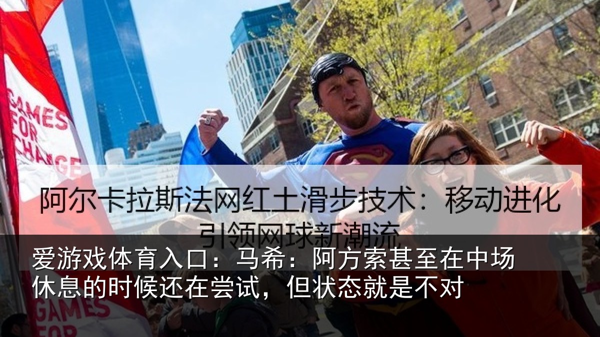 爱游戏体育入口：马希：阿方索甚至在中场休息的时候还在尝试，但状态就是不对