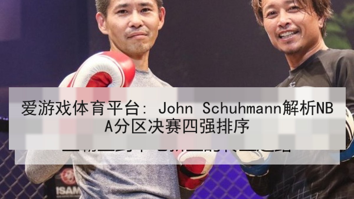 爱游戏体育平台: John Schuhmann解析NBA分区决赛四强排序