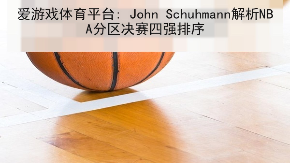 爱游戏体育平台: John Schuhmann解析NBA分区决赛四强排序