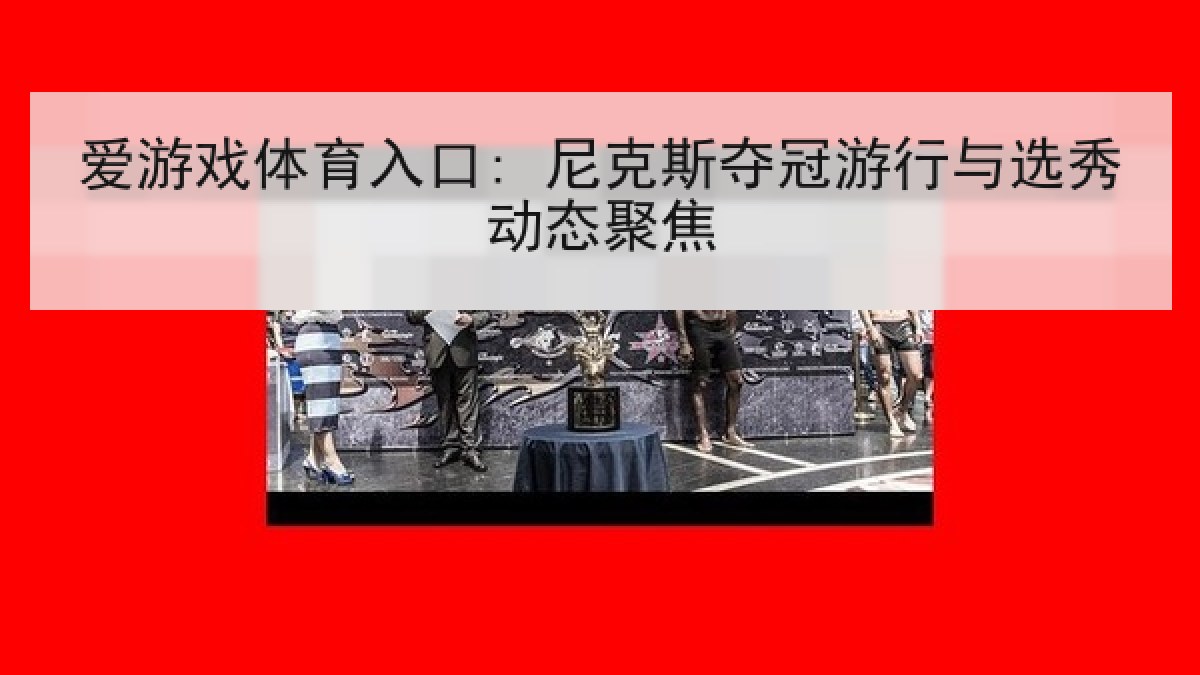 爱游戏体育入口: 尼克斯夺冠游行与选秀动态聚焦