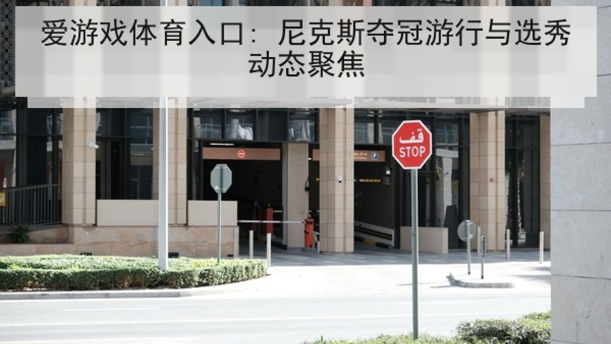 爱游戏体育入口: 尼克斯夺冠游行与选秀动态聚焦