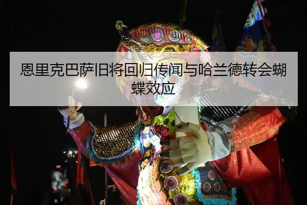 恩里克巴萨旧将回归传闻与哈兰德转会蝴蝶效应