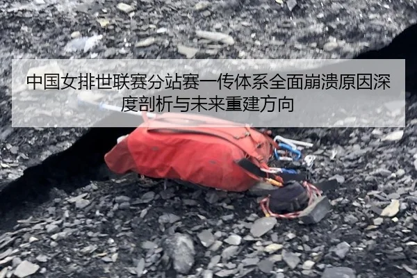 中国女排世联赛分站赛一传体系全面崩溃原因深度剖析与未来重建方向