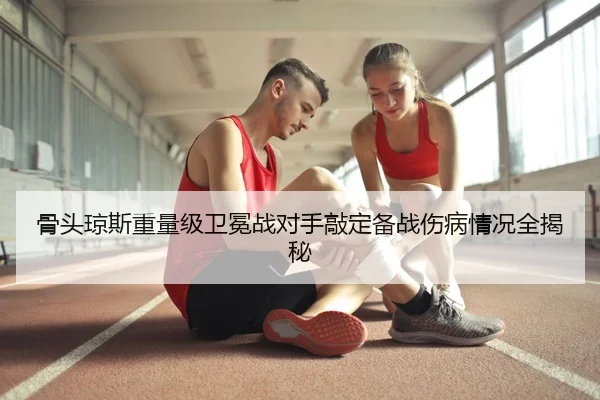 骨头琼斯重量级卫冕战对手敲定备战伤病情况全揭秘