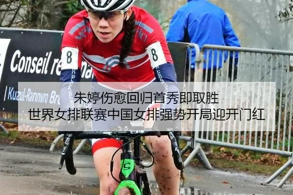 朱婷伤愈回归首秀即取胜 世界女排联赛中国女排强势开局迎开门红