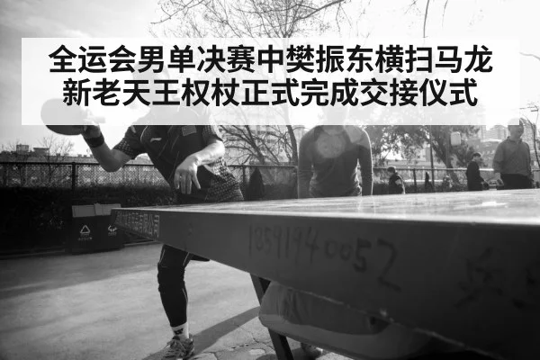 全运会男单决赛中樊振东横扫马龙新老天王权杖正式完成交接仪式